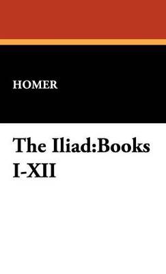 The Iliad: Books I-XII - Homer - cover