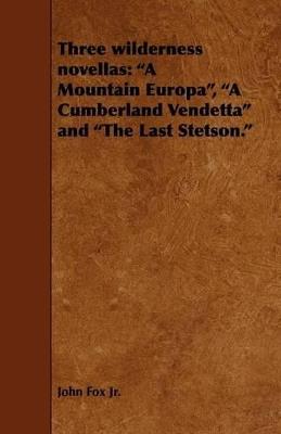 Three Wilderness Novellas: A Mountain Europa, a Cumberland Vendetta and the Last Stetson. - John Fox - cover