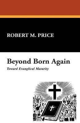 Beyond Born Again: Toward Evangelical Maturity - Robert M Price - cover
