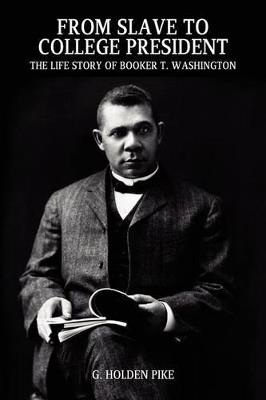 From Slave to College President: The Life Story of Booker T. Washington - G Holden Pike - cover