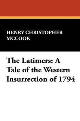 The Latimers: A Tale of the Western Insurrection of 1794 - Henry Christopher McCook - cover