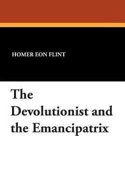 The Devolutionist and the Emancipatrix - Homer Eon Flint - cover