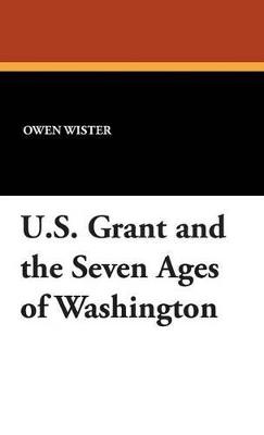 U.S. Grant and the Seven Ages of Washington - Owen Wister - cover