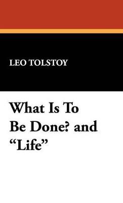 What Is to Be Done? and Life - Leo Nikolayevich Tolstoy - cover