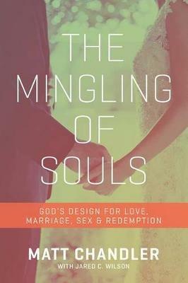 The Mingling of Souls: God's Design for Love, Marriage, Sex, and Redemption - Matt Chandler - cover