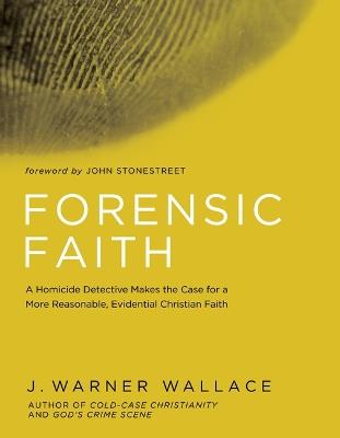 Forensic Faith: A Homicide Detective Makes the Case for a More Reasonable, Evidential Christian Faith - J Warner Wallace - cover