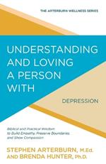 Understanding and Loving a Person with Depression: Biblical and Practical Wisdom to Build Empathy, Preserve Boundaries, and Show Compassion