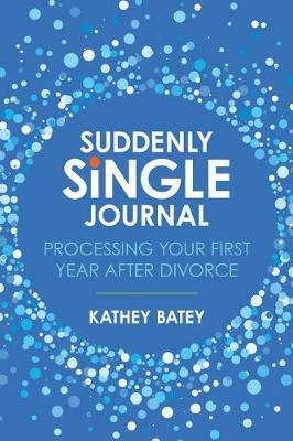 Suddenly Single Journal: Processing Your First Year After Divorce - Kathey Batey - cover