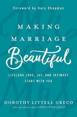 Making Marriage Beautiful: Lifelong Love, Joy, and Intimacy Start with You - Dorothy Littell Greco,Christopher Greco - cover