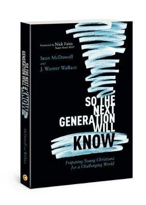 So the Next Generation Will Know: Preparing Young Christians for a Challenging World - Sean McDowell,J Warner Wallace - cover