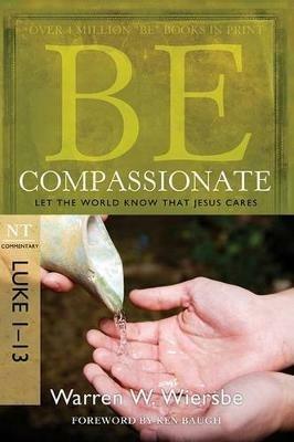 Be Compassionate ( Luke 1- 13 ): Let the World Know That Jesus Cares - Warren W. Wiersbe - cover