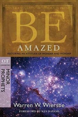 Be Amazed ( Minor Prophets ): Restoring an Attitude of Wonder Andworship - Warren W. Wiersbe - cover