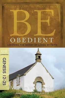Be Obedient ( Genesis 12- 24 ): Learning the Secret of Living by Faith - Warren W. Wiersbe - cover