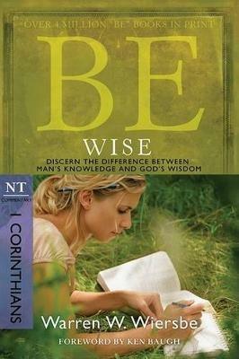 Be Wise ( 1 Corinthians ): Discern the Difference Between Man's Knowledge and God's Wisdom - Warren W. Wiersbe - cover