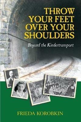 Throw Your Feet Over Your Shoulders: Beyond the Kindertransport - Frieda Korobkin - cover