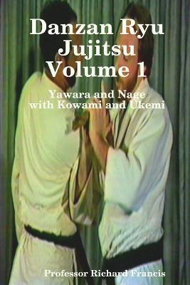Danzan Ryu Jujitsu Voume 1 Yawara and Nage with Kowami and Ukemi - Richard Francis - cover