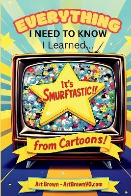 Everything I Need to Know, I Learned from Cartoons! - Arthur Brown - cover