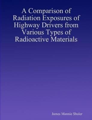A Comparison of Radiation Exposures of Highway Drivers from Various Types of Radioactive Materials - James Shuler - cover