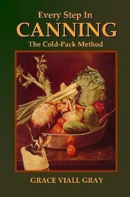 Every Step in Canning: The Cold-Pack Method - Grace Viall Gray - cover