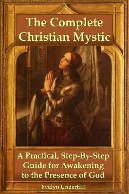 The Complete Christian Mystic: A Practical, Step-by-Step Guide for Awakening to the Presence of God - Evelyn Underhill - cover