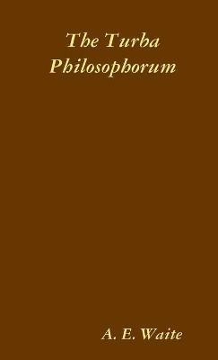 The Turba Philosophorum, or Assembly of the Sages; called also the Book of Truth in the Art and the Third Pythagorical Synod - Arthur Edward Waite,Guglielmo Gratarolo - cover