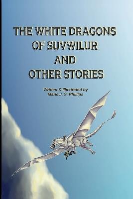 The White Dragons of Suvwilur and Other Stories - Marie J S Phillips - cover