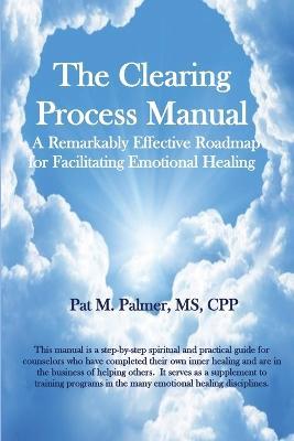 The Clearing Process Manual: A Remarkably Effective Roadmap for Facilitating Emotional Healing - Pat Palmer - cover