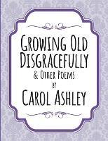 Growing Old Disgracefully - Carol Ashley - cover