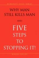 Why Man Still Kills Man and Five Steps to Stopping It! - Roger Colley - cover