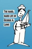 The Hard, Hard Life of George A. Lowe - George Lowe - cover
