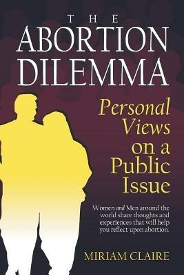 The Abortion Dilemma: Personal Views on a Public Issue - Miriam Claire -  Libro in lingua inglese - Xlibris 