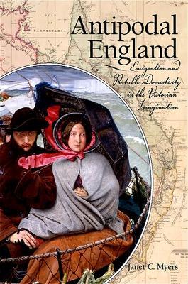 Antipodal England: Emigration and Portable Domesticity in the Victorian Imagination - Janet C. Myers - cover