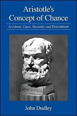 Aristotle's Concept of Chance: Accidents, Cause, Necessity, and Determinism - John Dudley - cover