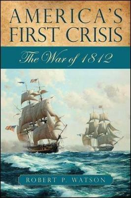 America's First Crisis: The War of 1812 - Robert P. Watson - cover
