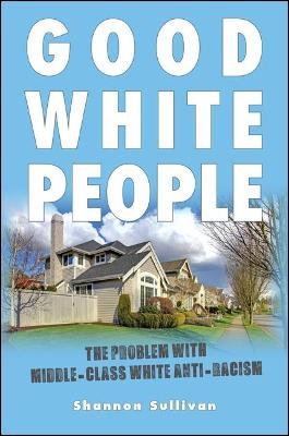 Good White People: The Problem with Middle-Class White Anti-Racism - Shannon Sullivan - cover