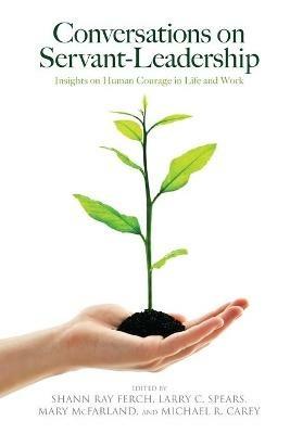 Conversations on Servant-Leadership: Insights on Human Courage in Life and Work - cover