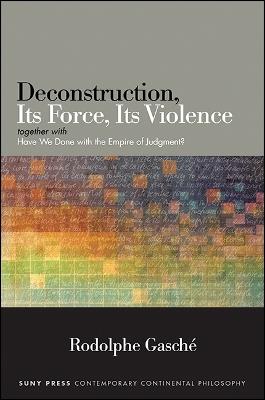 Deconstruction, Its Force, Its Violence: together with "Have We Done with the Empire of Judgment?" - Rodolphe Gasché - cover