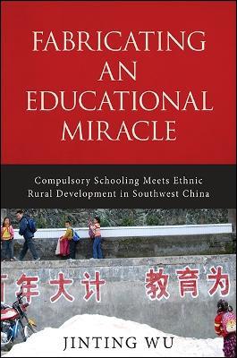 Fabricating an Educational Miracle: Compulsory Schooling Meets Ethnic Rural Development in Southwest China - Jinting Wu - cover