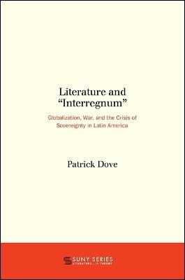 Literature and "Interregnum": Globalization, War, and the Crisis of Sovereignty in Latin America - Patrick Dove - cover