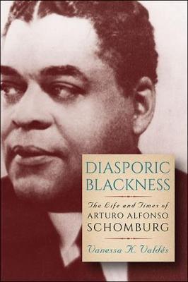 Diasporic Blackness: The Life and Times of Arturo Alfonso Schomburg - Vanessa K. Valdes - cover