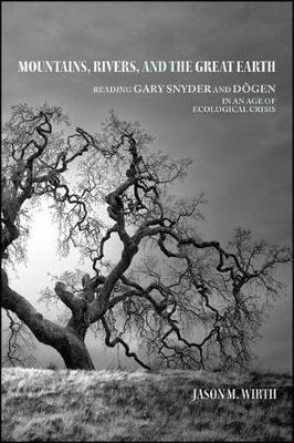 Mountains, Rivers, and the Great Earth: Reading Gary Snyder and Dōgen in an Age of Ecological Crisis - Jason M. Wirth - cover
