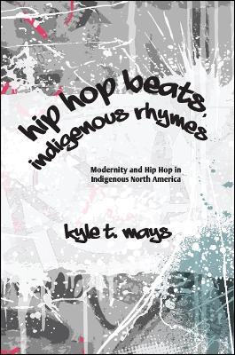 Hip Hop Beats, Indigenous Rhymes: Modernity and Hip Hop in Indigenous North America - Kyle T. Mays - cover