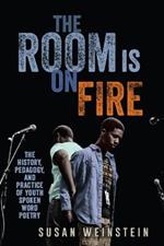 The Room Is on Fire: The History, Pedagogy, and Practice of Youth Spoken Word Poetry