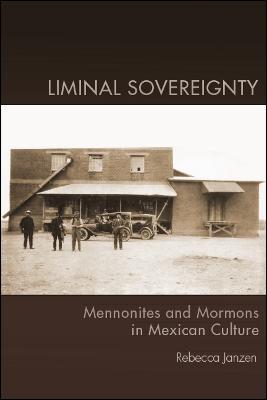 Liminal Sovereignty: Mennonites and Mormons in Mexican Culture - Rebecca Janzen - cover