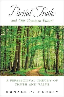Partial Truths and Our Common Future: A Perspectival Theory of Truth and Value - Donald A. Crosby - cover