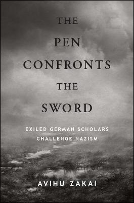 The Pen Confronts the Sword: Exiled German Scholars Challenge Nazism - Avihu Zakai - cover