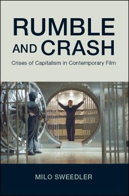 Rumble and Crash: Crises of Capitalism in Contemporary Film - Milo Sweedler - cover