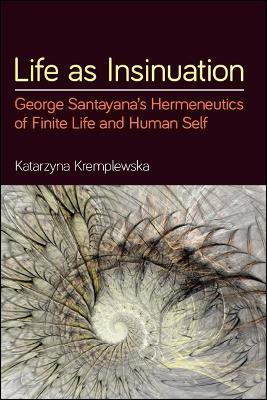 Life as Insinuation: George Santayana's Hermeneutics of Finite Life and Human Self - Katarzyna Kremplewska - cover