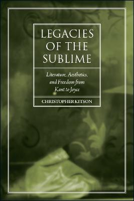 Legacies of the Sublime: Literature, Aesthetics, and Freedom from Kant to Joyce - Christopher Kitson - cover
