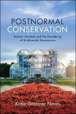 Postnormal Conservation: Botanic Gardens and the Reordering of Biodiversity Governance - Katja Groetzner Neves - cover